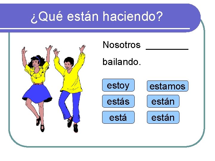 ¿Qué están haciendo? Nosotros ____ bailando. estoy estamos están 