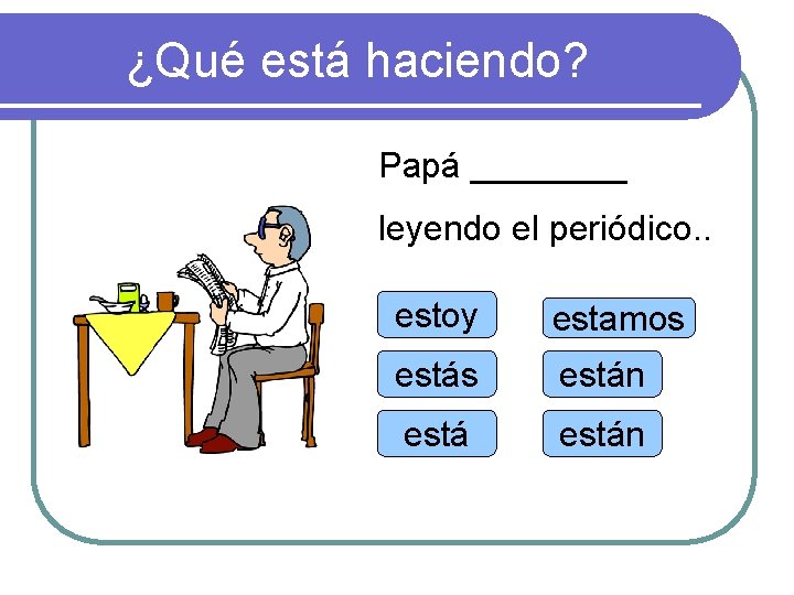 ¿Qué está haciendo? Papá ____ leyendo el periódico. . estoy estamos están 