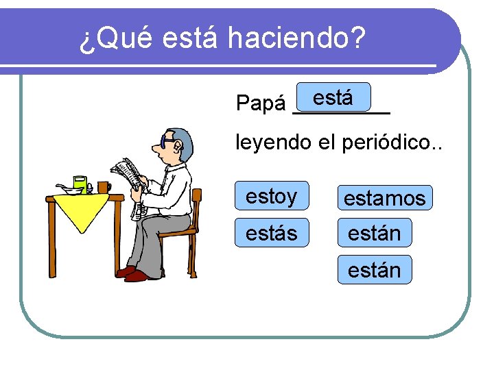 ¿Qué está haciendo? está Papá ____ leyendo el periódico. . estoy estamos están 