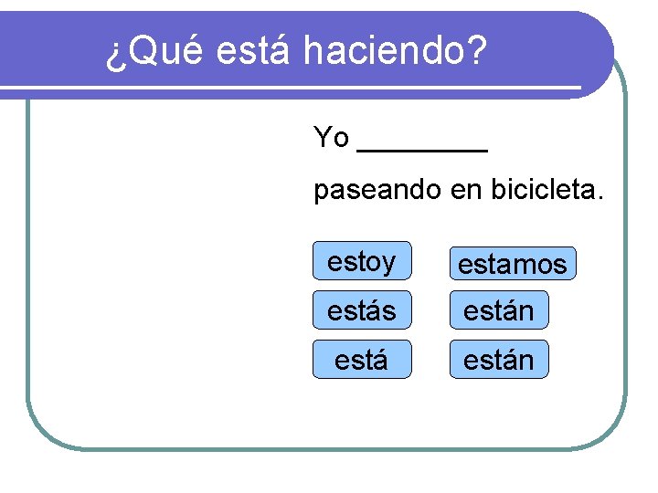 ¿Qué está haciendo? Yo ____ paseando en bicicleta. estoy estamos están 