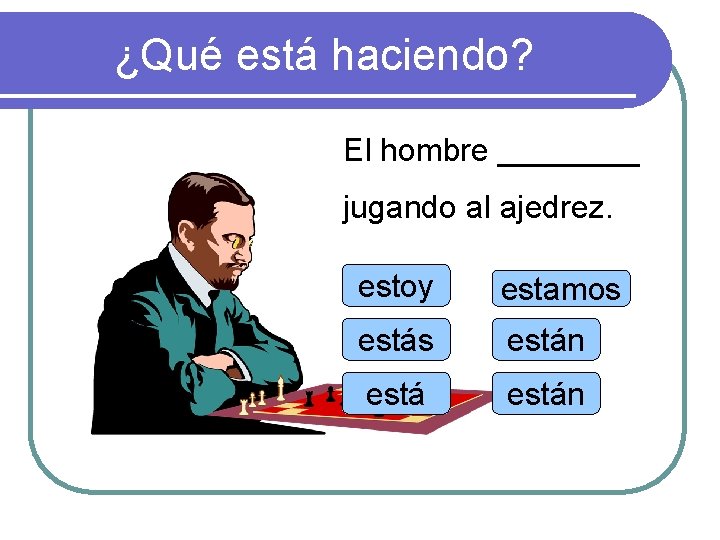 ¿Qué está haciendo? El hombre ____ jugando al ajedrez. estoy estamos están 