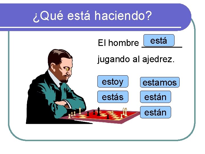 ¿Qué está haciendo? está El hombre ____ jugando al ajedrez. estoy estamos están 