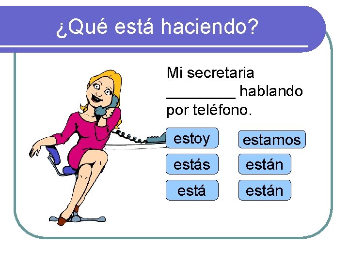 ¿Qué está haciendo? Mi secretaria ____ hablando por teléfono. estoy estamos están 