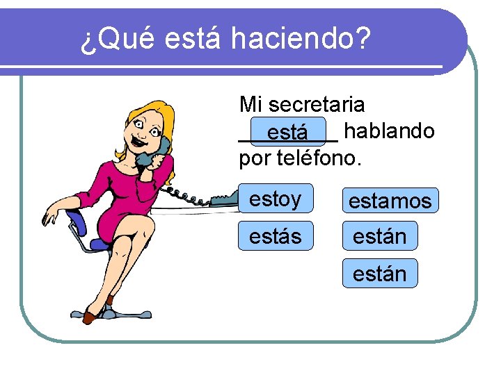 ¿Qué está haciendo? Mi secretaria ____ hablando está por teléfono. estoy estamos están 