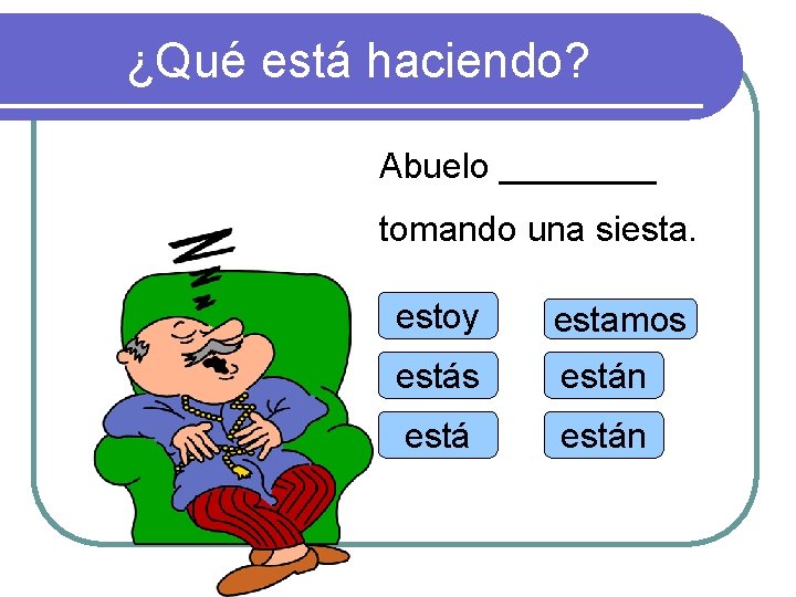 ¿Qué está haciendo? Abuelo ____ tomando una siesta. estoy estamos están 