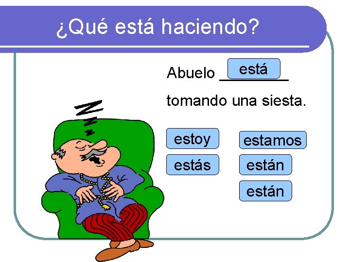 ¿Qué está haciendo? está Abuelo ____ tomando una siesta. estoy estamos están 