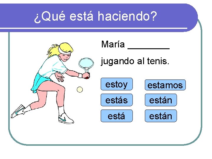 ¿Qué está haciendo? María ____ jugando al tenis. estoy estamos están 