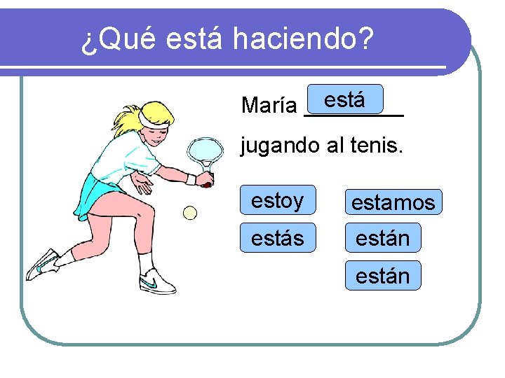 ¿Qué está haciendo? está María ____ jugando al tenis. estoy estamos están 