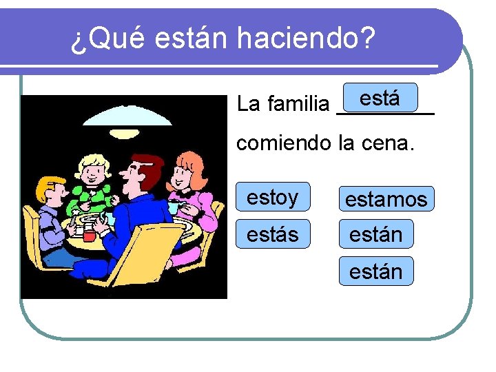 ¿Qué están haciendo? está La familia ____ comiendo la cena. estoy estamos están 