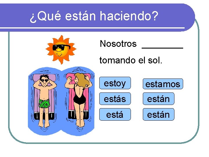 ¿Qué están haciendo? Nosotros ____ tomando el sol. estoy estamos están 