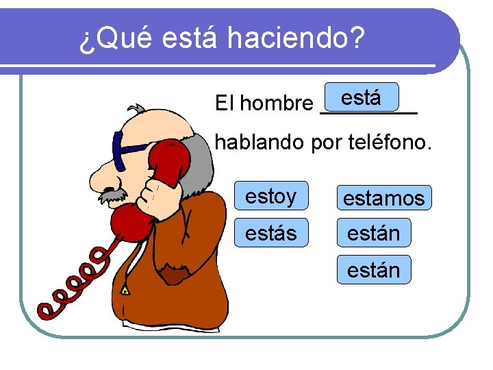 ¿Qué está haciendo? está El hombre ____ hablando por teléfono. estoy estamos están 