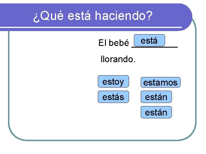 ¿Qué está haciendo? está El bebé _____ llorando. estoy estamos están 