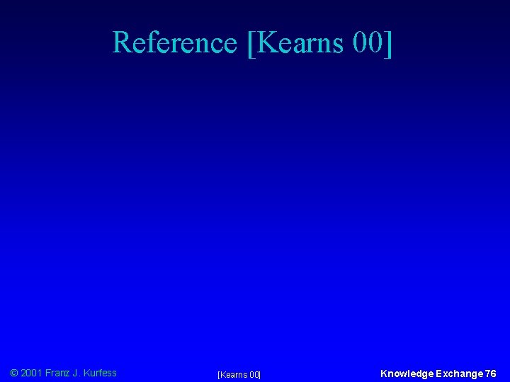 Reference [Kearns 00] © 2001 Franz J. Kurfess [Kearns 00] Knowledge Exchange 76 