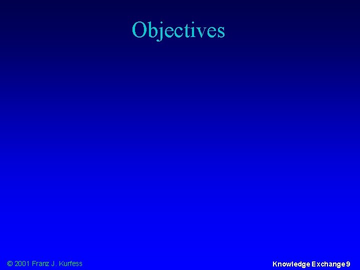 Objectives © 2001 Franz J. Kurfess Knowledge Exchange 9 