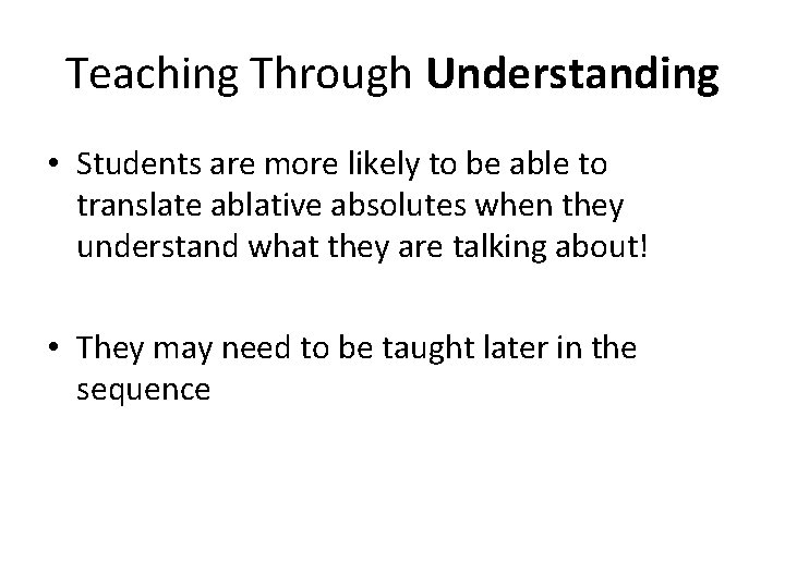 Teaching Through Understanding • Students are more likely to be able to translate ablative