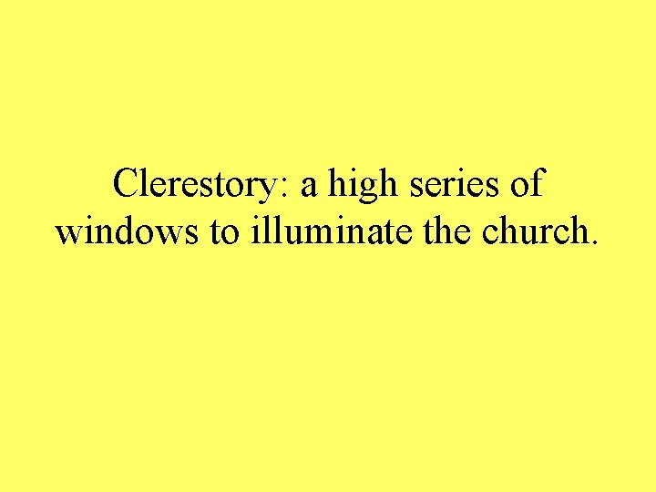 Clerestory: a high series of windows to illuminate the church. 