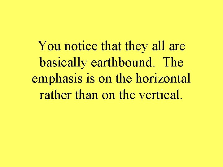 You notice that they all are basically earthbound. The emphasis is on the horizontal