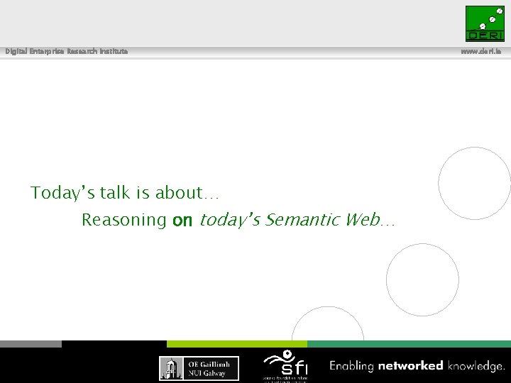 Digital Enterprise Research Institute Today’s talk is about… Reasoning on today’s Semantic Web… 6