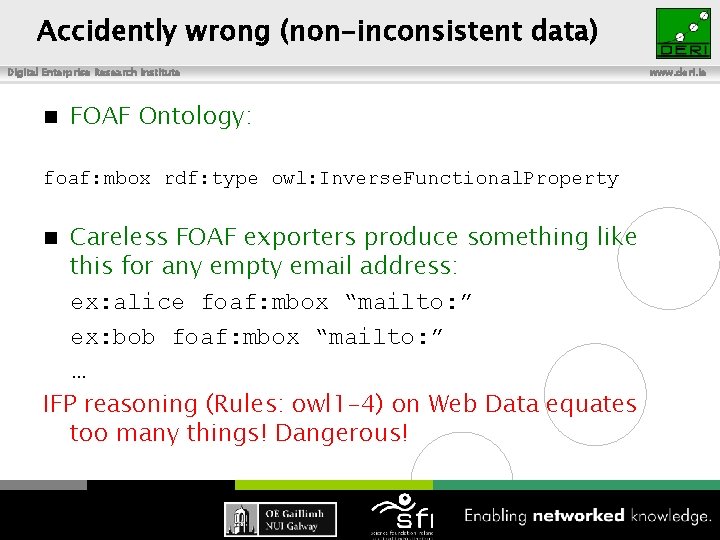 Accidently wrong (non-inconsistent data) Digital Enterprise Research Institute n FOAF Ontology: foaf: mbox rdf: