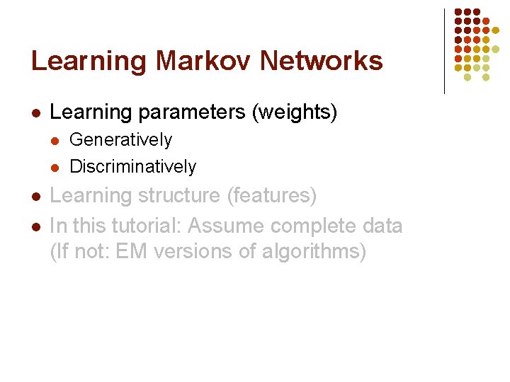 Learning Markov Networks l Learning parameters (weights) l l Generatively Discriminatively Learning structure (features)