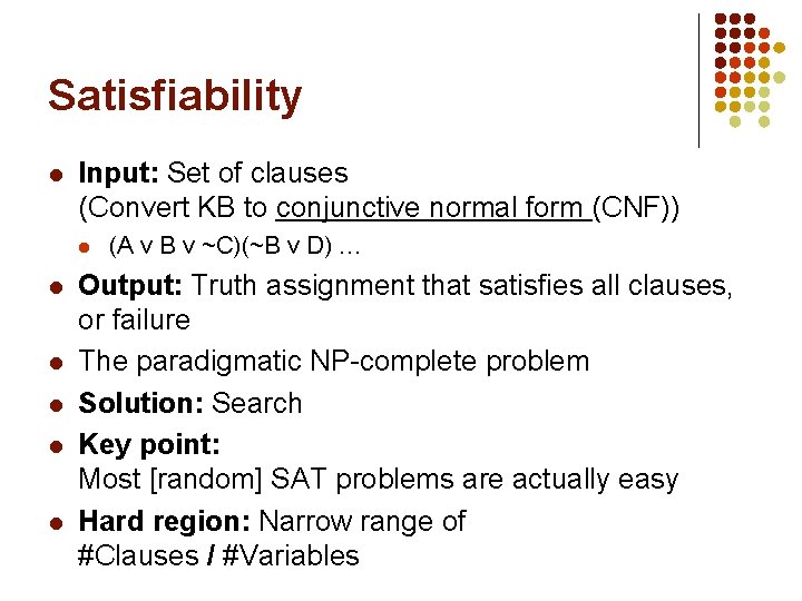 Satisfiability l Input: Set of clauses (Convert KB to conjunctive normal form (CNF)) l