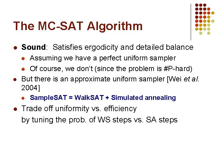 The MC-SAT Algorithm l Sound: Satisfies ergodicity and detailed balance Assuming we have a
