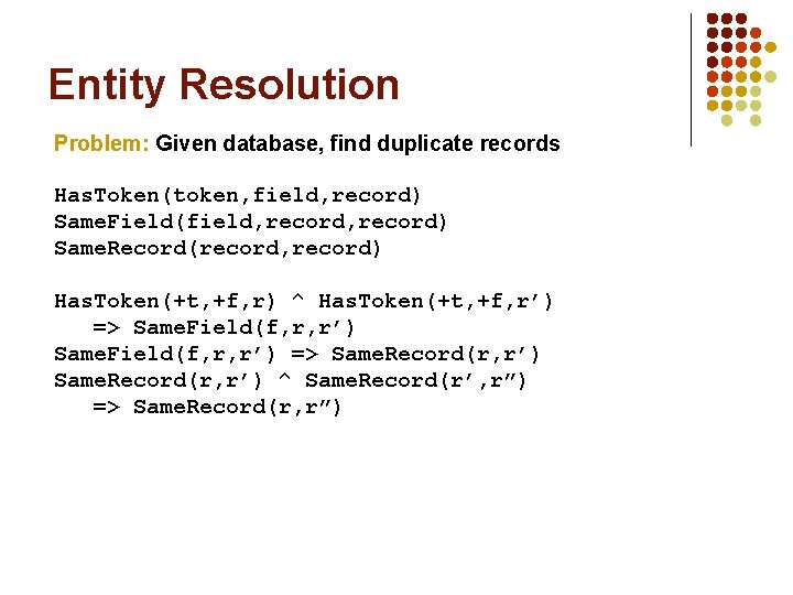 Entity Resolution Problem: Given database, find duplicate records Has. Token(token, field, record) Same. Field(field,