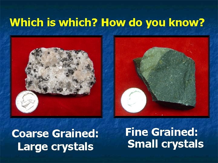 Which is which? How do you know? Coarse Grained: Large crystals Fine Grained: Small