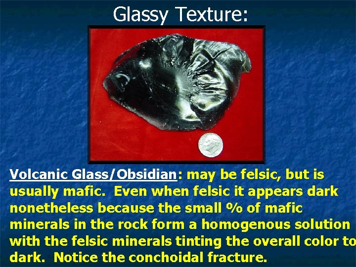 Glassy Texture: Volcanic Glass/Obsidian: may be felsic, but is usually mafic. Even when felsic