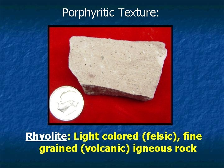 Porphyritic Texture: Rhyolite: Light colored (felsic), fine grained (volcanic) igneous rock 