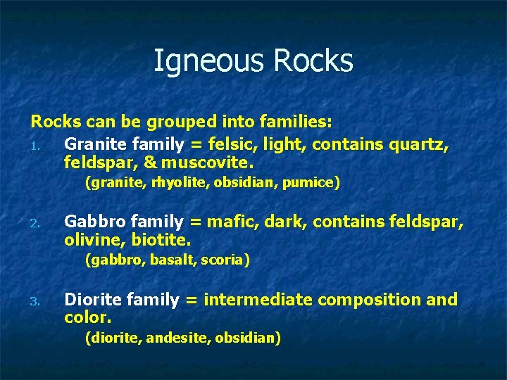 Igneous Rocks can be grouped into families: 1. Granite family = felsic, light, contains