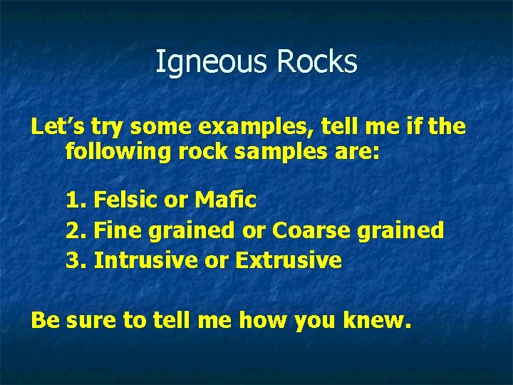 Igneous Rocks Let’s try some examples, tell me if the following rock samples are: