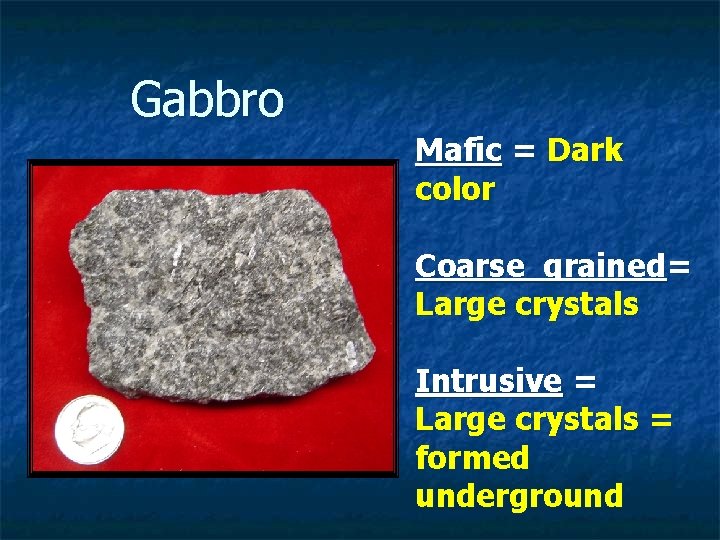 Gabbro Mafic = Dark color Coarse grained= Large crystals Intrusive = Large crystals =