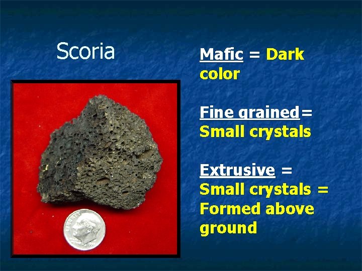 Scoria Mafic = Dark color Fine grained= Small crystals Extrusive = Small crystals =