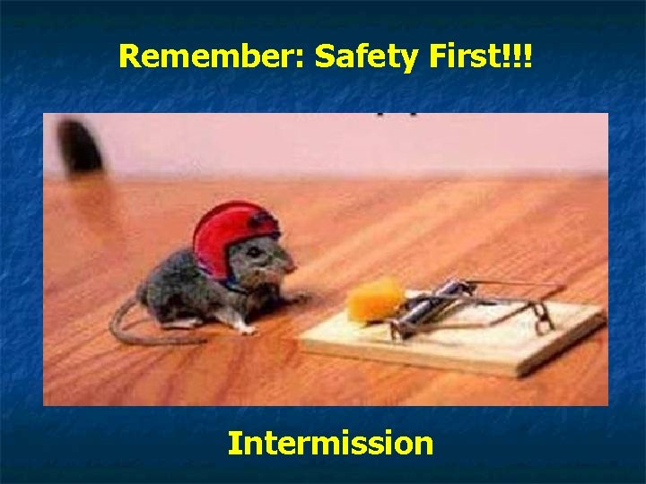 Remember: Safety First!!! Intermission 