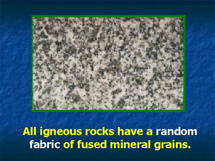 All igneous rocks have a random fabric of fused mineral grains. 