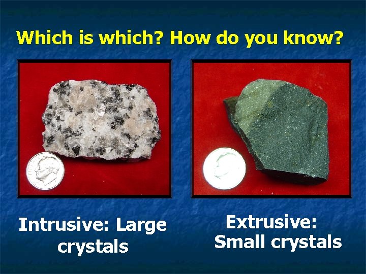 Which is which? How do you know? Intrusive: Large crystals Extrusive: Small crystals 