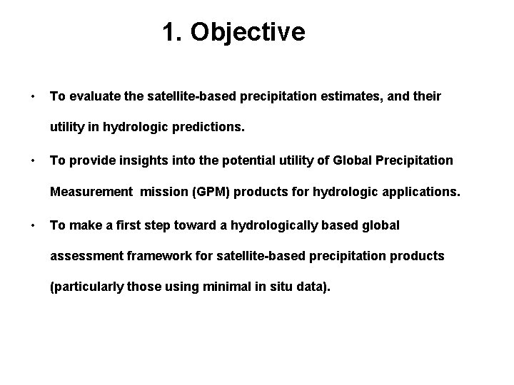 1. Objective • To evaluate the satellite-based precipitation estimates, and their utility in hydrologic