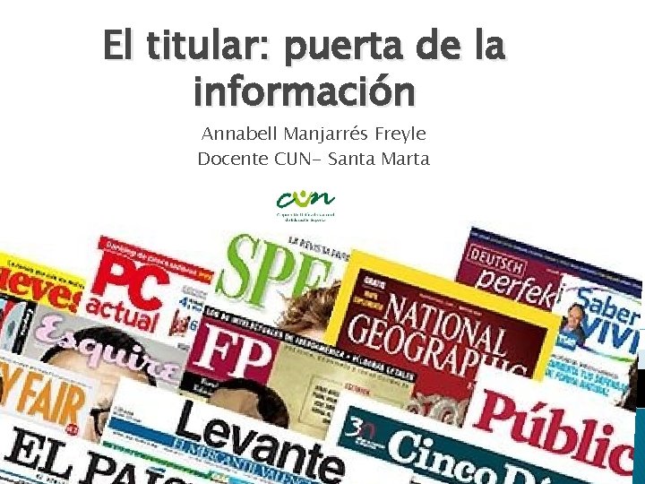 El titular: puerta de la información Annabell Manjarrés Freyle Docente CUN- Santa Marta 