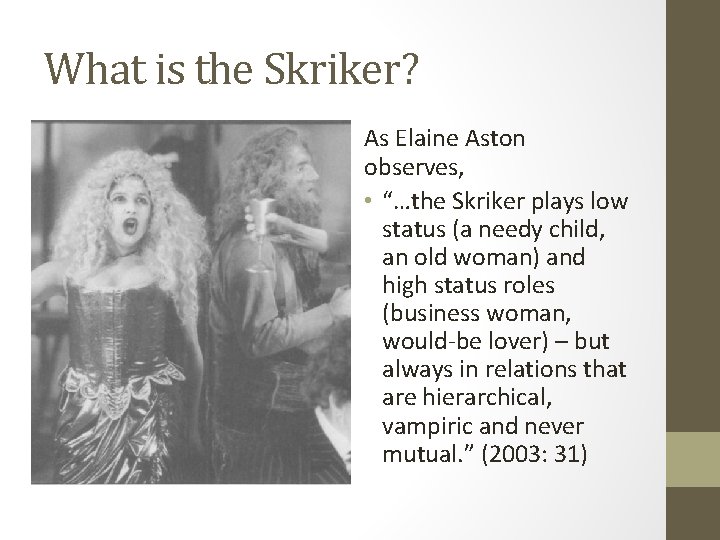 What is the Skriker? As Elaine Aston observes, • “…the Skriker plays low status