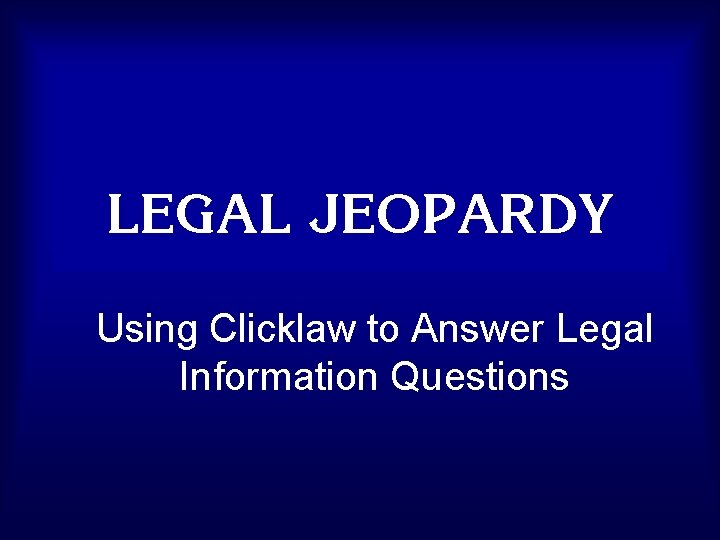 LEGALClick. JEOPARDY Once to Begin Using Clicklaw to Answer Legal Information Questions 