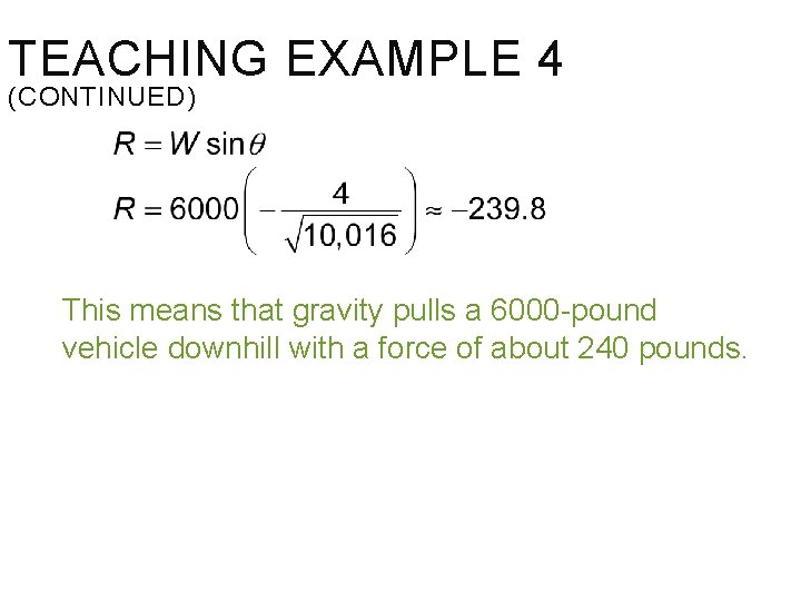 TEACHING EXAMPLE 4 (CONTINUED) This means that gravity pulls a 6000 -pound vehicle downhill