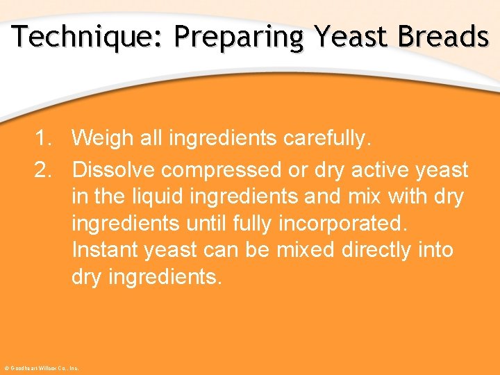 Technique: Preparing Yeast Breads 1. Weigh all ingredients carefully. 2. Dissolve compressed or dry