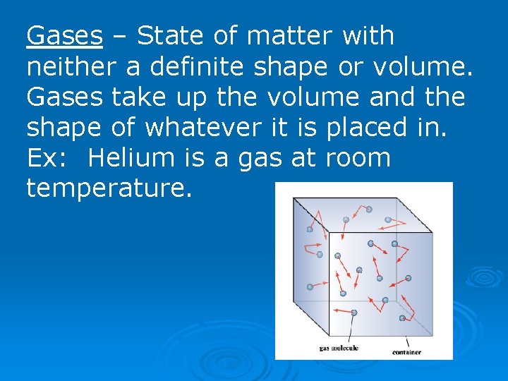 Gases – State of matter with neither a definite shape or volume. Gases take