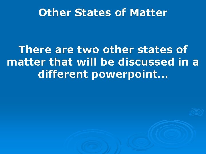 Other States of Matter There are two other states of matter that will be