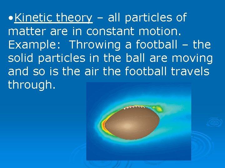  • Kinetic theory – all particles of matter are in constant motion. Example: