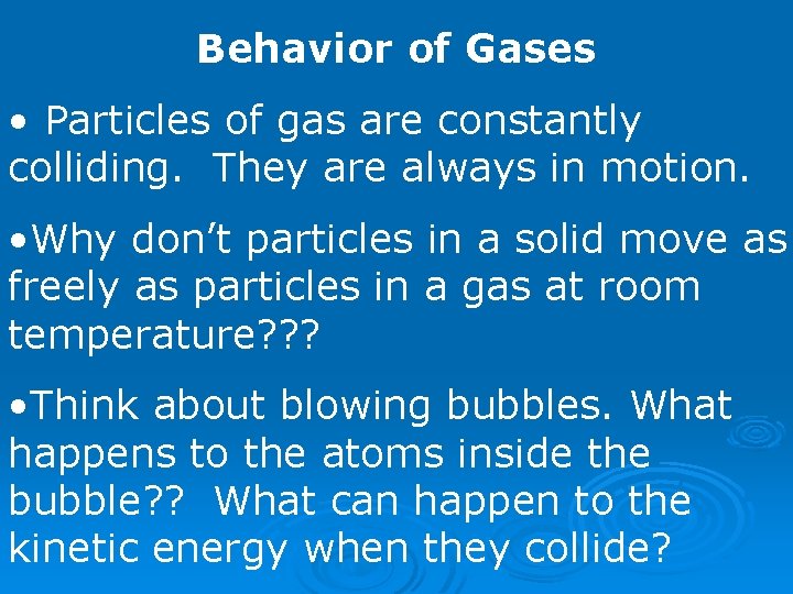 Behavior of Gases • Particles of gas are constantly colliding. They are always in