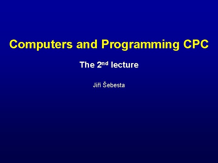 Computers and Programming CPC The 2 nd lecture Jiří Šebesta 