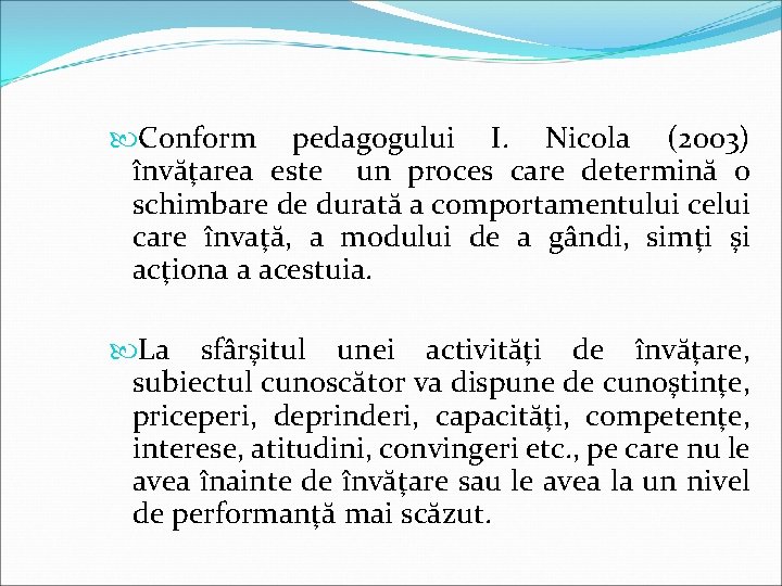  Conform pedagogului I. Nicola (2003) învăţarea este un proces care determină o schimbare
