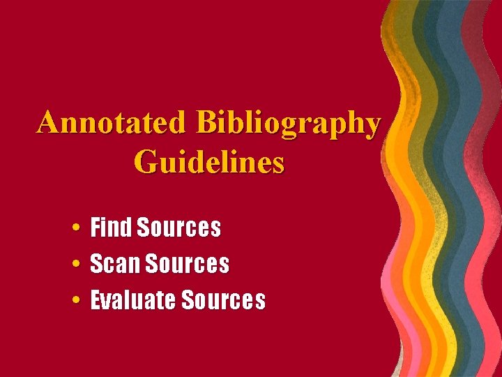 Annotated Bibliography Guidelines • • • Find Sources Scan Sources Evaluate Sources 